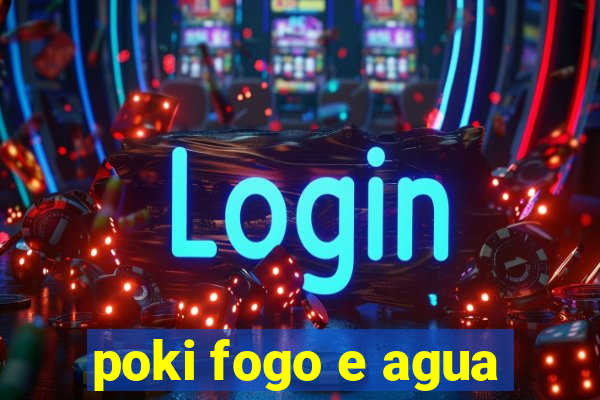 poki fogo e agua